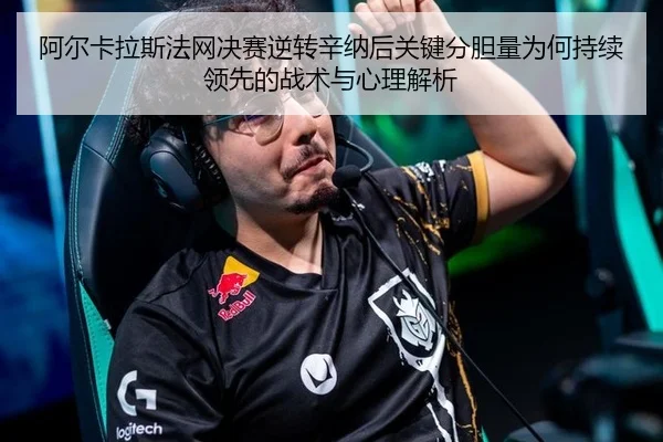 阿尔卡拉斯法网决赛逆转辛纳后关键分胆量为何持续领先的战术与心理解析