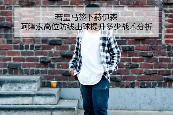 若皇马签下赫伊森 阿隆索高位防线出球提升多少战术分析