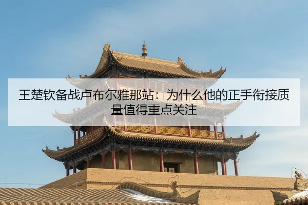 王楚钦备战卢布尔雅那站：为什么他的正手衔接质量值得重点关注