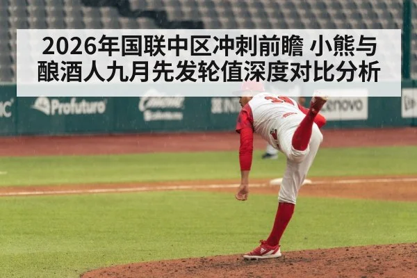 2026年国联中区冲刺前瞻 小熊与酿酒人九月先发轮值深度对比分析