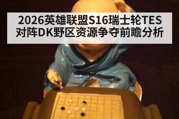 2026英雄联盟S16瑞士轮TES对阵DK野区资源争夺前瞻分析