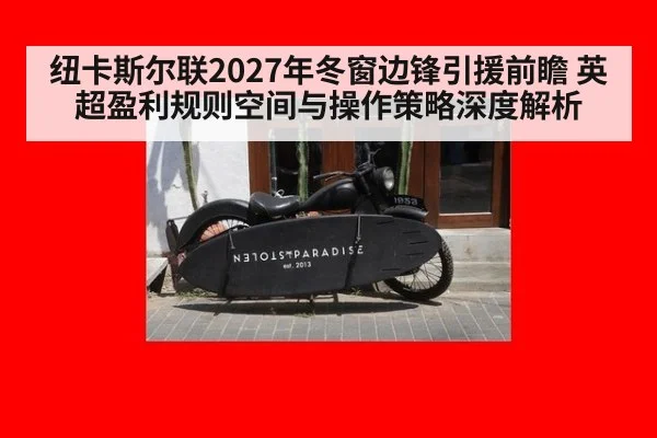纽卡斯尔联2027年冬窗边锋引援前瞻 英超盈利规则空间与操作策略深度解析